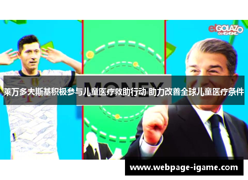 莱万多夫斯基积极参与儿童医疗救助行动 助力改善全球儿童医疗条件 莱万多夫斯基积极参与儿童医疗救助行动 助力改善全球儿童医疗条件