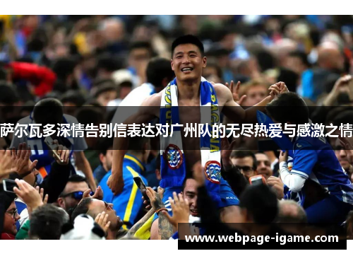 萨尔瓦多深情告别信表达对广州队的无尽热爱与感激之情 萨尔瓦多深情告别信表达对广州队的无尽热爱与感激之情