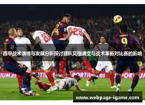 西甲战术演绎与发展分析探讨球队风格演变与战术革新对比赛的影响 西甲战术演绎与发展分析探讨球队风格演变与战术革新对比赛的影响