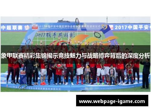 象甲联赛精彩集锦揭示竞技魅力与战略博弈背后的深度分析 象甲联赛精彩集锦揭示竞技魅力与战略博弈背后的深度分析