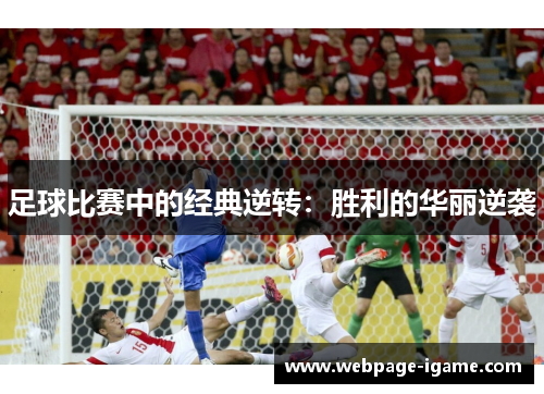 足球比赛中的经典逆转:胜利的华丽逆袭 足球比赛中的经典逆转:胜利的华丽逆袭