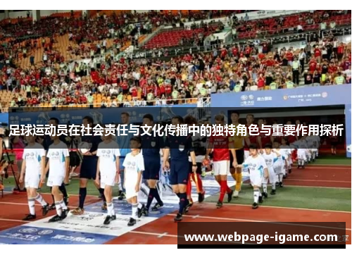 足球运动员在社会责任与文化传播中的独特角色与重要作用探析 足球运动员在社会责任与文化传播中的独特角色与重要作用探析