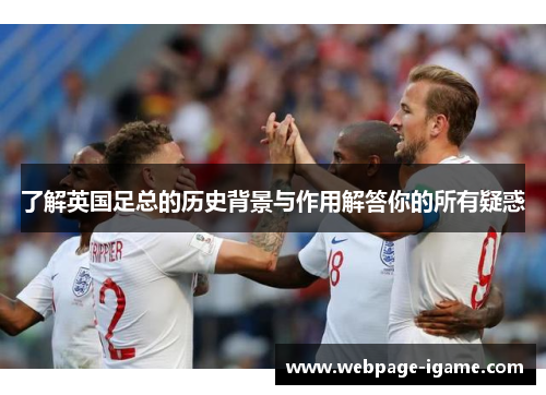 了解英国足总的历史背景与作用解答你的所有疑惑 了解英国足总的历史背景与作用解答你的所有疑惑