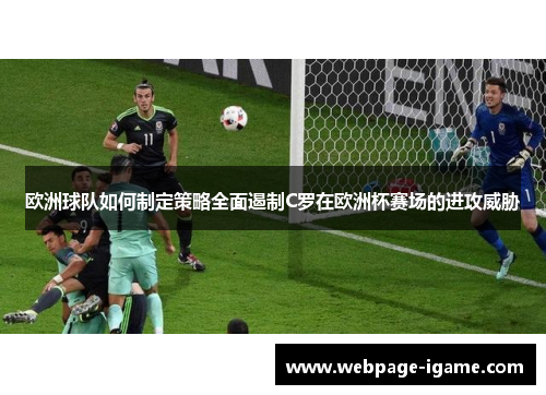欧洲球队如何制定策略全面遏制C罗在欧洲杯赛场的进攻威胁 欧洲球队如何制定策略全面遏制C罗在欧洲杯赛场的进攻威胁