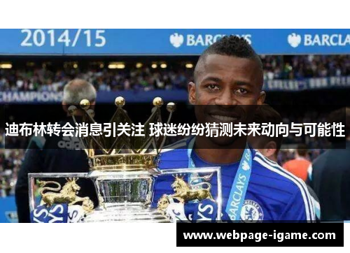 迪布林转会消息引关注 球迷纷纷猜测未来动向与可能性 迪布林转会消息引关注 球迷纷纷猜测未来动向与可能性