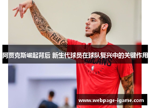 阿贾克斯崛起背后 新生代球员在球队复兴中的关键作用 阿贾克斯崛起背后 新生代球员在球队复兴中的关键作用