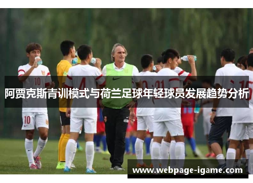 阿贾克斯青训模式与荷兰足球年轻球员发展趋势分析