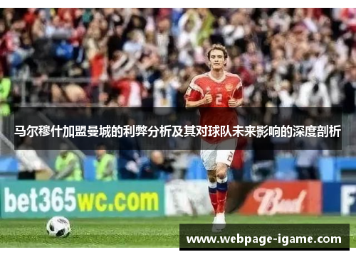 马尔穆什加盟曼城的利弊分析及其对球队未来影响的深度剖析 马尔穆什加盟曼城的利弊分析及其对球队未来影响的深度剖析