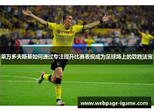 莱万多夫斯基如何通过专注提升比赛表现成为足球场上的致胜法宝