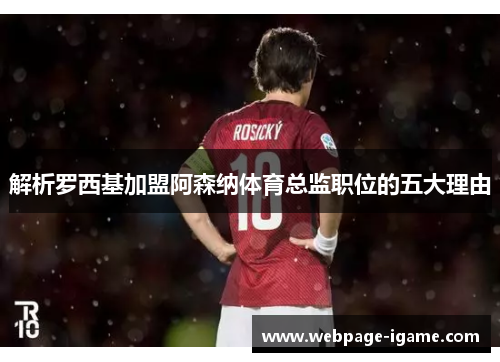 解析罗西基加盟阿森纳体育总监职位的五大理由