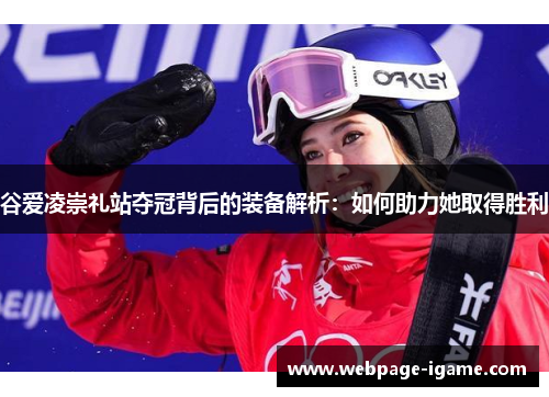 谷爱凌崇礼站夺冠背后的装备解析：如何助力她取得胜利