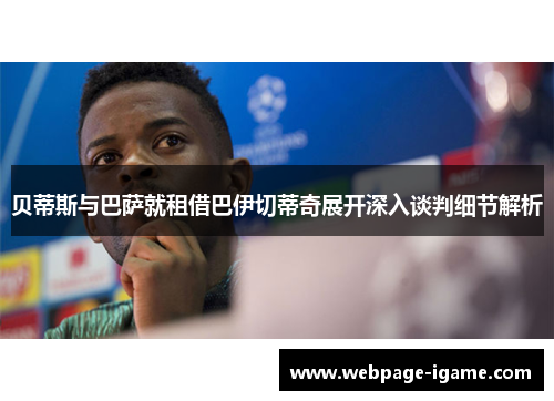 贝蒂斯与巴萨就租借巴伊切蒂奇展开深入谈判细节解析