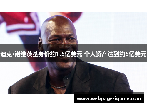 迪克·诺维茨基身价约1.5亿美元 个人资产达到约5亿美元 迪克·诺维茨基身价约1.5亿美元 个人资产达到约5亿美元