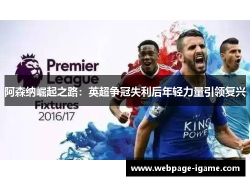 阿森纳崛起之路：英超争冠失利后年轻力量引领复兴