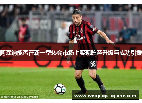 阿森纳能否在新一季转会市场上实现阵容升级与成功引援