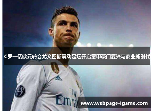 C罗一亿欧元转会尤文图斯震动足坛开启意甲豪门复兴与商业新时代