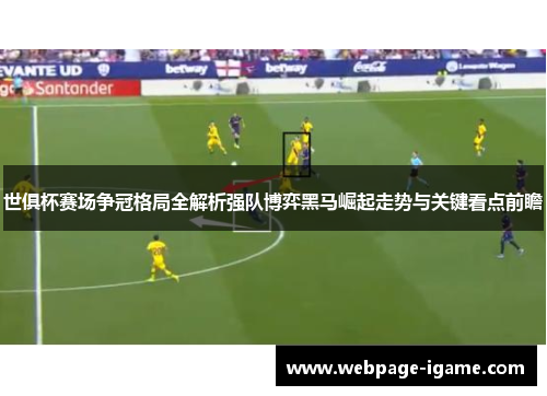 世俱杯赛场争冠格局全解析强队博弈黑马崛起走势与关键看点前瞻