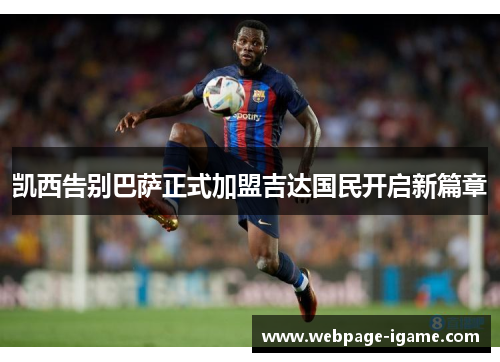 凯西告别巴萨正式加盟吉达国民开启新篇章 凯西告别巴萨正式加盟吉达国民开启新篇章
