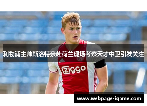 利物浦主帅斯洛特亲赴荷兰现场考察天才中卫引发关注