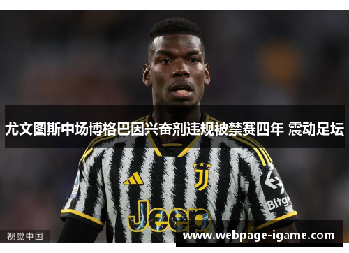 尤文图斯中场博格巴因兴奋剂违规被禁赛四年 震动足坛 尤文图斯中场博格巴因兴奋剂违规被禁赛四年 震动足坛
