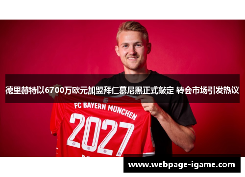 德里赫特以6700万欧元加盟拜仁慕尼黑正式敲定 转会市场引发热议