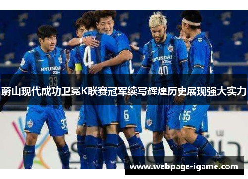 蔚山现代成功卫冕K联赛冠军续写辉煌历史展现强大实力