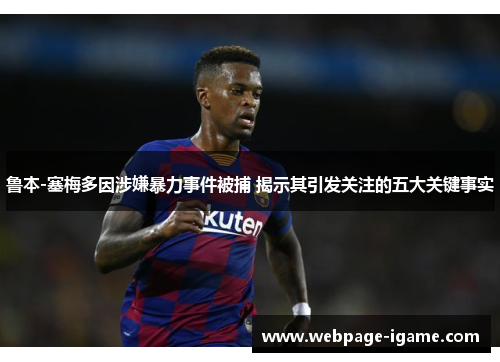 鲁本-塞梅多因涉嫌暴力事件被捕 揭示其引发关注的五大关键事实