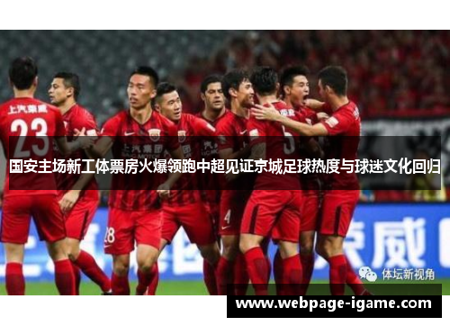 国安主场新工体票房火爆领跑中超见证京城足球热度与球迷文化回归